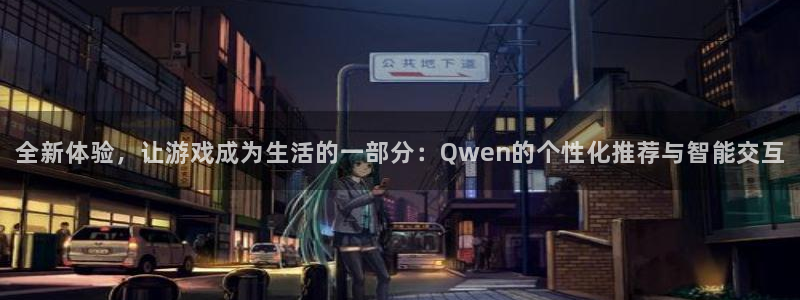 杏悦娱乐注册：全新体验，让游戏成为生活的一部分：Qwen的个